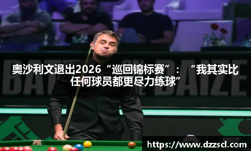 奥沙利文退出2026“巡回锦标赛”：“我其实比任何球员都更尽力练球”